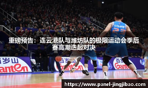 重磅预告：连云港队与潍坊队的极限运动会季后赛高潮迭起对决