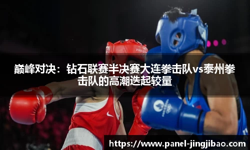 巅峰对决：钻石联赛半决赛大连拳击队vs泰州拳击队的高潮迭起较量